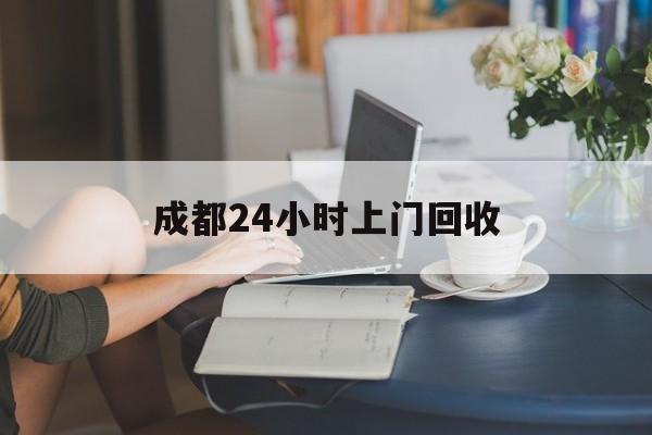 塔城最新成都24小时上门回收方法分析(最方便真实的塔城成都24小时上门回收废品电话方法)