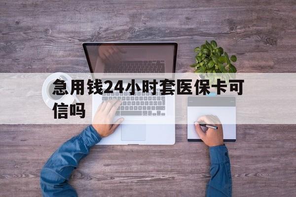 塔城最新急用钱24小时套医保卡可信吗方法分析(最方便真实的塔城急用钱套医保卡联系方式v渠道方法)