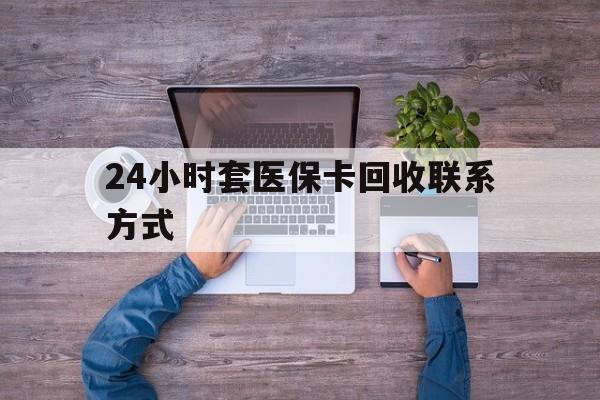 塔城最新24小时套医保卡回收联系方式方法分析(最方便真实的塔城急用钱24小时套医保卡方法)