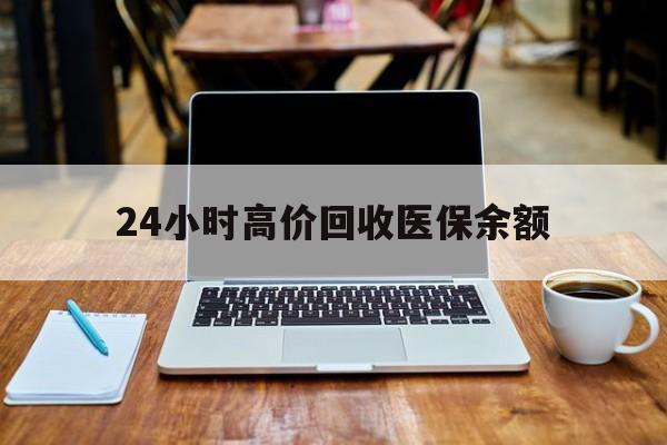 塔城最新24小时高价回收医保余额方法分析(最方便真实的塔城24小时高价回收医保余额是真的吗方法)