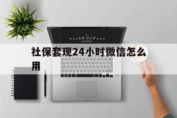 塔城最新社保套现24小时微信怎么用方法分析(最方便真实的塔城社保卡套现有什么办法微信方法)