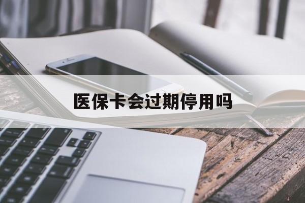 塔城最新医保卡会过期停用吗方法分析(最方便真实的塔城医保卡有期限吗到期后受影响吗方法)