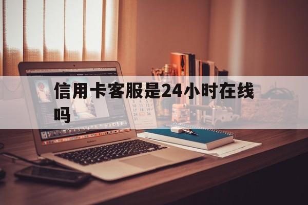 塔城最新信用卡客服是24小时在线吗方法分析(最方便真实的塔城打信用卡客服方法)