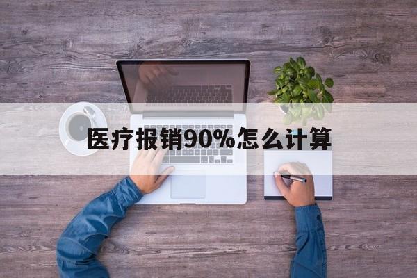 塔城最新医疗报销90%怎么计算方法分析(最方便真实的塔城医保报销90%是什么意思方法)