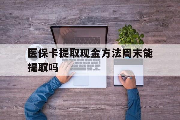 塔城最新医保卡提取现金方法周末能提取吗方法分析(最方便真实的塔城医保卡提取现金方法周末能提取吗安全吗方法)
